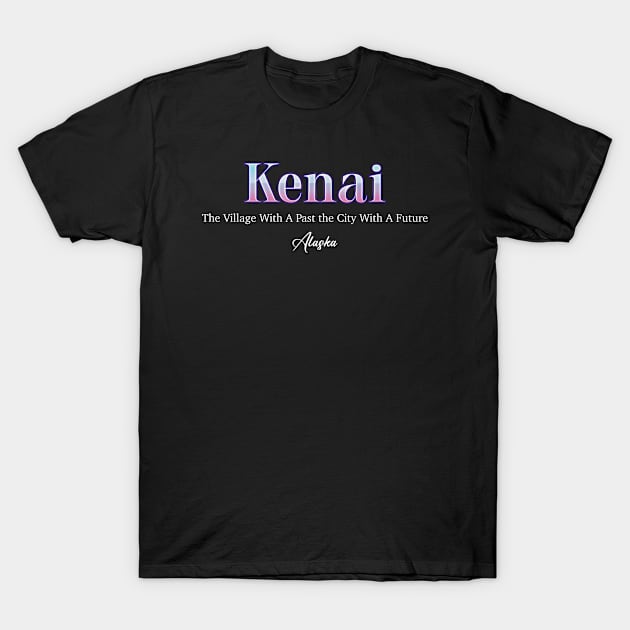 Kenai The Village With A past The City With A Future Alaska T-Shirt by Zaemooky